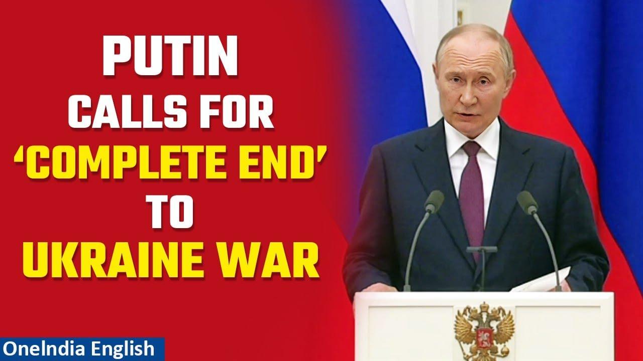 Putin Calls for ‘Complete End’ to Ukraine Conflict